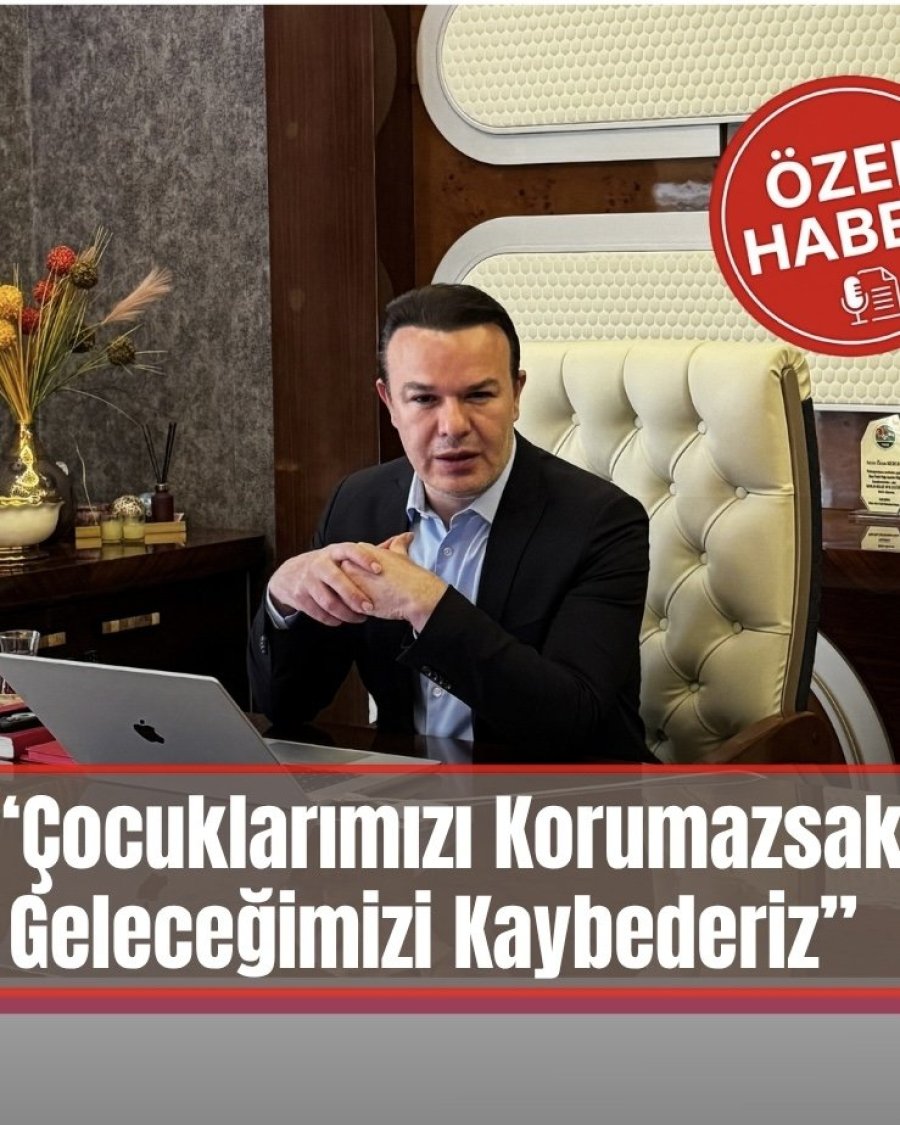 “Çocuklarımızı Korumazsak Geleceğimizi Kaybederiz” ÖZEL HABER